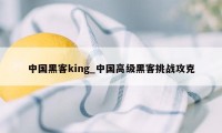 中国黑客king_中国高级黑客挑战攻克