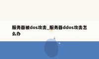 服务器被dos攻击_服务器ddos攻击怎么办