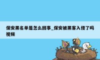 保安黑名单是怎么回事_保安被黑客入侵了吗视频