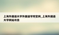 上海外国语大学外国语学院官网_上海外国语大学网站攻击