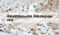 阿里云防御ddos攻击_阿里云防止ddos攻击