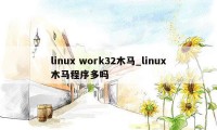 linux work32木马_linux木马程序多吗