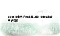 ddos攻击防护的主要功能_ddos攻击防护费用