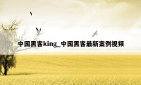 中国黑客king_中国黑客最新案例视频