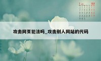 攻击网页犯法吗_攻击别人网站的代码