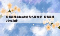 服务器被ddos攻击多久能恢复_服务器被ddos攻击