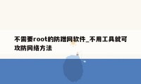 不需要root的防蹭网软件_不用工具就可攻防网络方法