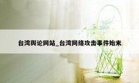 台湾舆论网站_台湾网络攻击事件始末