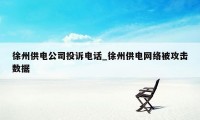 徐州供电公司投诉电话_徐州供电网络被攻击数据