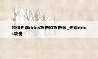 如何识别ddos攻击的攻击源_识别ddos攻击