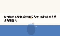 如何做黑客壁纸教程图片大全_如何做黑客壁纸教程图片