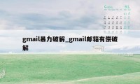 gmail暴力破解_gmail邮箱有偿破解