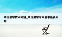 中国黑客技术网站_中国黑客专家名单最新网站