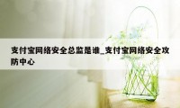 支付宝网络安全总监是谁_支付宝网络安全攻防中心