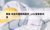 黑客 攻击中国视频监控_cctv受黑客攻击