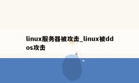 linux服务器被攻击_linux被ddos攻击