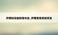 伊朗核设施网络攻击_伊朗黑客网络系统