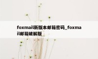 foxmail新版本邮箱密码_foxmail邮箱破解版