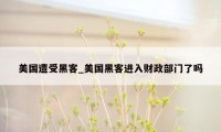 美国遭受黑客_美国黑客进入财政部门了吗
