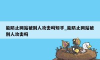 能防止网站被别人攻击吗知乎_能防止网站被别人攻击吗