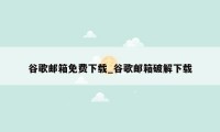 谷歌邮箱免费下载_谷歌邮箱破解下载