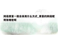 网络黑客一般会采用什么方式_黑客的网络规则有哪些呢