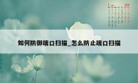 如何防御端口扫描_怎么防止端口扫描