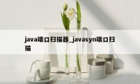 java端口扫描器_javasyn端口扫描