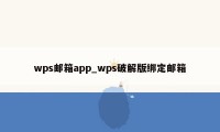 wps邮箱app_wps破解版绑定邮箱