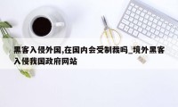 黑客入侵外国,在国内会受制裁吗_境外黑客入侵我国政府网站