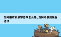 当网络收到黑客进攻怎么办_当网络收到黑客进攻